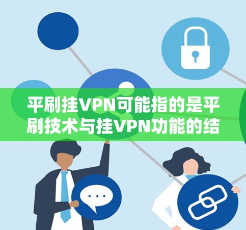 平刷挂VPN可能指的是平刷技术与挂VPN功能的结合使用，具体含义取决于上下文。如果指的是某个技术或工具的使用，以下是一些可能的推荐和资源
